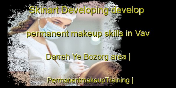 Skinart Developing develop permanent makeup skills in Vav Darreh Ye Bozorg area | PermanentmakeupTraining | PermanentmakeupClasses | SkinartTraining-Islamic Republic of Iran